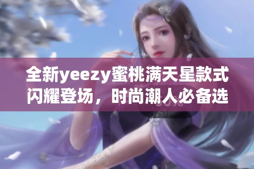 全新yeezy蜜桃满天星款式闪耀登场，时尚潮人必备选择