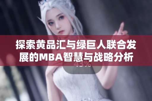 探索黄品汇与绿巨人联合发展的MBA智慧与战略分析