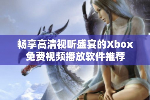 畅享高清视听盛宴的Xbox免费视频播放软件推荐