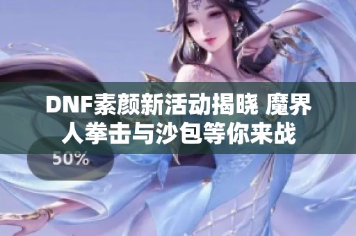 DNF素颜新活动揭晓 魔界人拳击与沙包等你来战