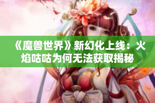 《魔兽世界》新幻化上线：火焰咕咕为何无法获取揭秘