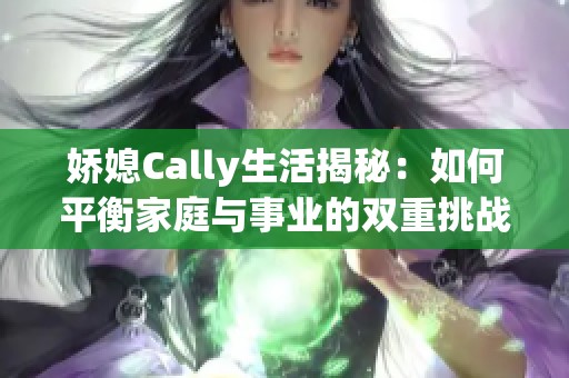 娇媳Cally生活揭秘：如何平衡家庭与事业的双重挑战