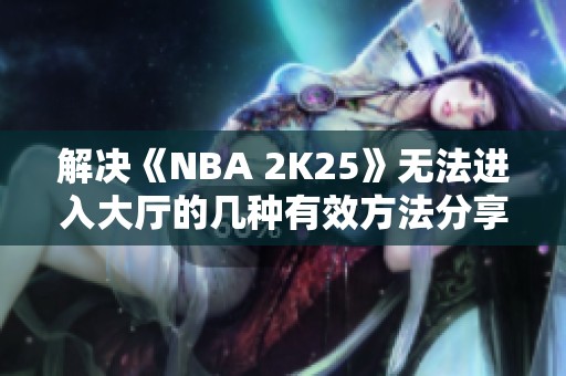 解决《NBA 2K25》无法进入大厅的几种有效方法分享