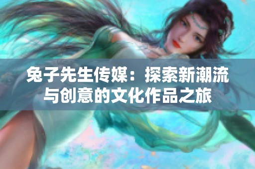 兔子先生传媒：探索新潮流与创意的文化作品之旅