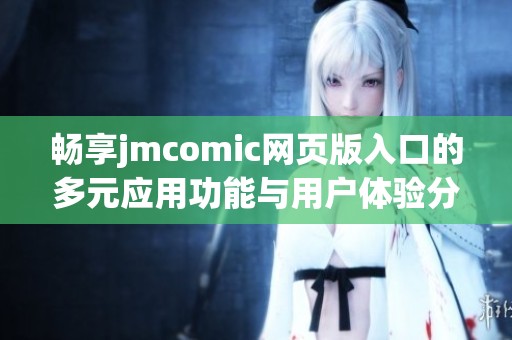 畅享jmcomic网页版入口的多元应用功能与用户体验分析