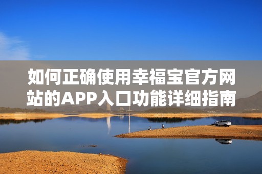 如何正确使用幸福宝官方网站的APP入口功能详细指南