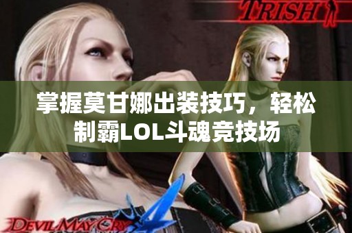 掌握莫甘娜出装技巧，轻松制霸LOL斗魂竞技场