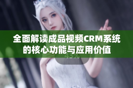 全面解读成品视频CRM系统的核心功能与应用价值