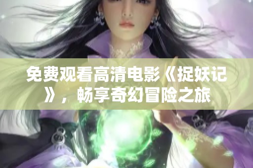 免费观看高清电影《捉妖记》，畅享奇幻冒险之旅