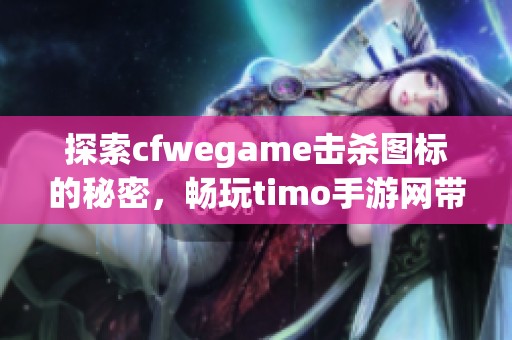 探索cfwegame击杀图标的秘密，畅玩timo手游网带来的新体验