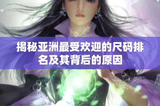 揭秘亚洲最受欢迎的尺码排名及其背后的原因