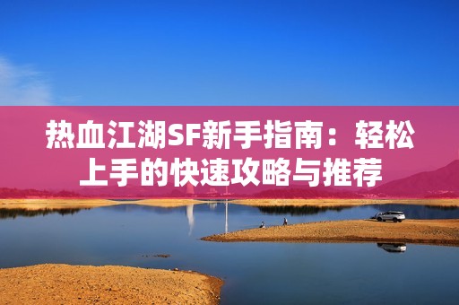 热血江湖SF新手指南：轻松上手的快速攻略与推荐