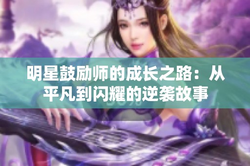 明星鼓励师的成长之路：从平凡到闪耀的逆袭故事