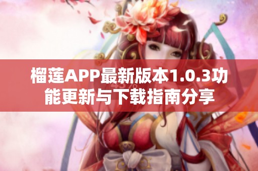 榴莲APP最新版本1.0.3功能更新与下载指南分享