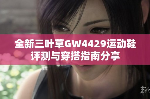 全新三叶草GW4429运动鞋评测与穿搭指南分享