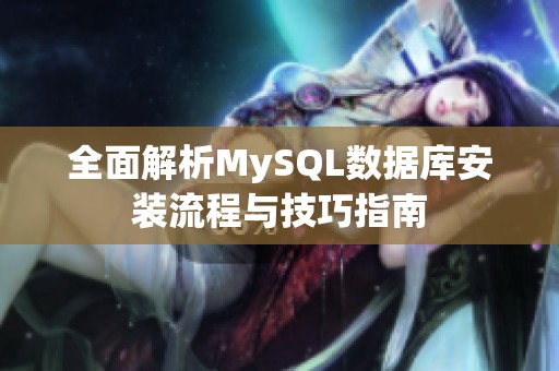 全面解析MySQL数据库安装流程与技巧指南