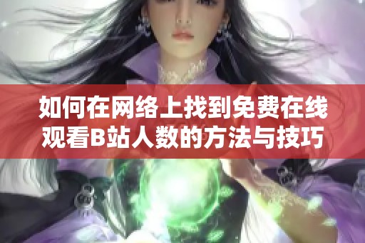 如何在网络上找到免费在线观看B站人数的方法与技巧