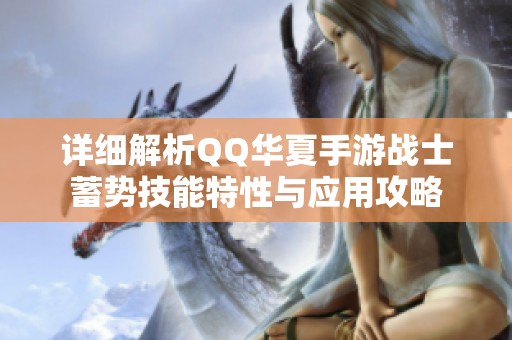 详细解析QQ华夏手游战士蓄势技能特性与应用攻略