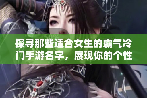 探寻那些适合女生的霸气冷门手游名字，展现你的个性魅力