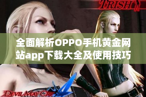 全面解析OPPO手机黄金网站app下载大全及使用技巧