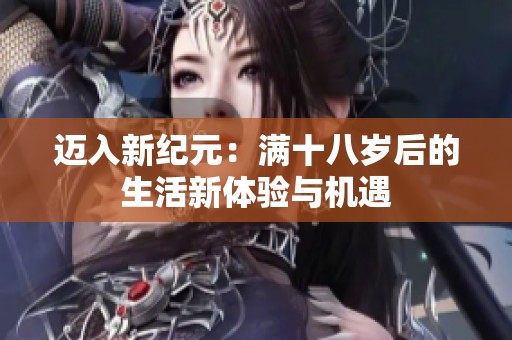 迈入新纪元：满十八岁后的生活新体验与机遇