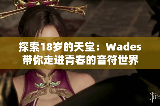 探索18岁的天堂：Wades带你走进青春的音符世界