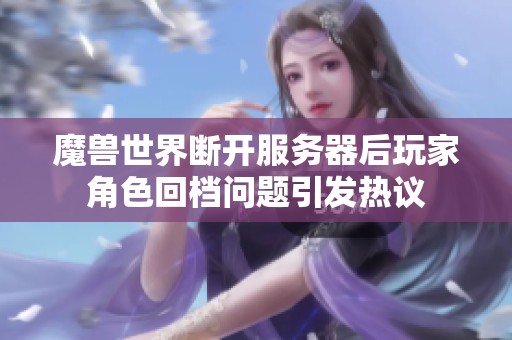 魔兽世界断开服务器后玩家角色回档问题引发热议