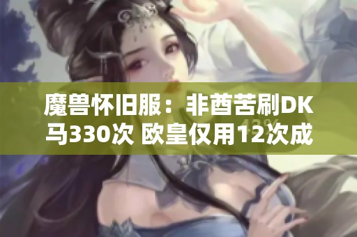 魔兽怀旧服：非酋苦刷DK马330次 欧皇仅用12次成功