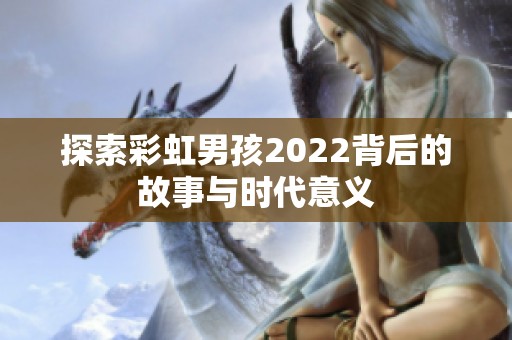 探索彩虹男孩2022背后的故事与时代意义