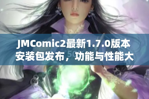 JMComic2最新1.7.0版本安装包发布，功能与性能大幅提升