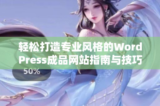 轻松打造专业风格的WordPress成品网站指南与技巧