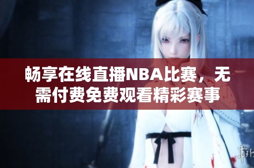 畅享在线直播NBA比赛，无需付费免费观看精彩赛事