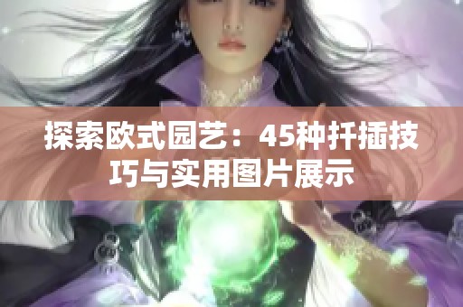 探索欧式园艺：45种扦插技巧与实用图片展示