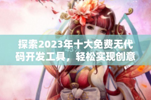 探索2023年十大免费无代码开发工具，轻松实现创意项目