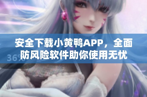 安全下载小黄鸭APP，全面防风险软件助你使用无忧