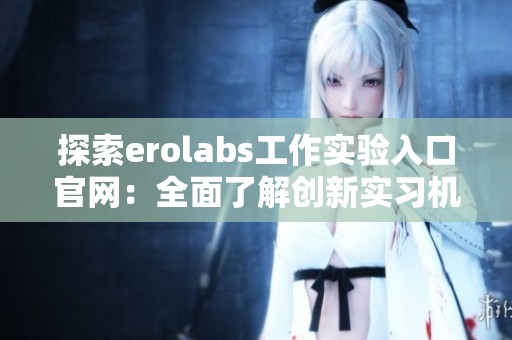 探索erolabs工作实验入口官网：全面了解创新实习机会