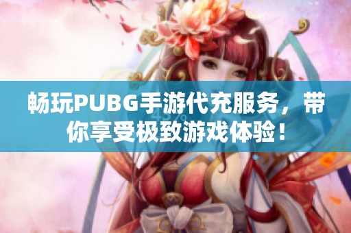 畅玩PUBG手游代充服务，带你享受极致游戏体验！