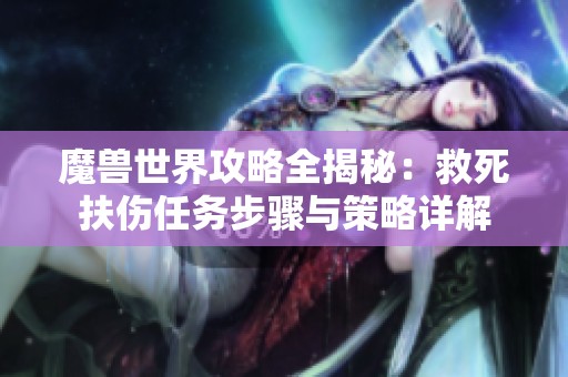 魔兽世界攻略全揭秘：救死扶伤任务步骤与策略详解