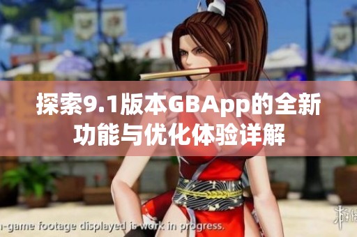 探索9.1版本GBApp的全新功能与优化体验详解