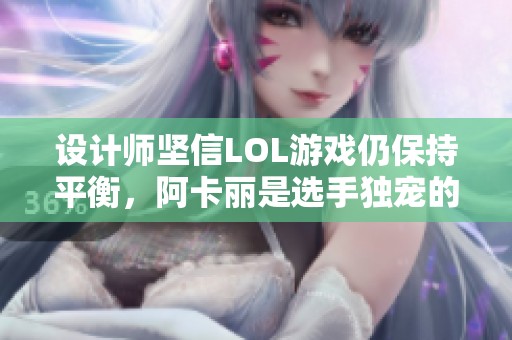 设计师坚信LOL游戏仍保持平衡，阿卡丽是选手独宠的刺客角色