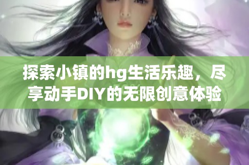 探索小镇的hg生活乐趣，尽享动手DIY的无限创意体验