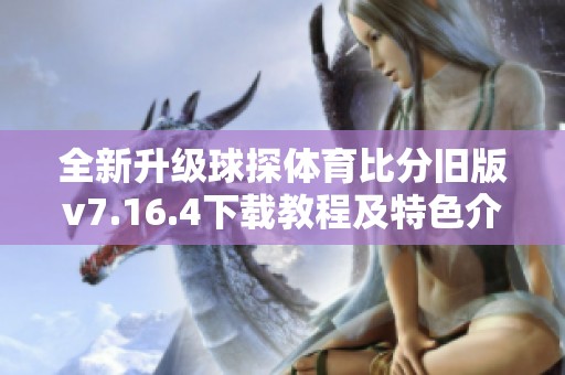 全新升级球探体育比分旧版v7.16.4下载教程及特色介绍