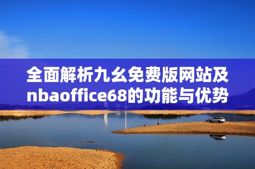 全面解析九幺免费版网站及nbaoffice68的功能与优势