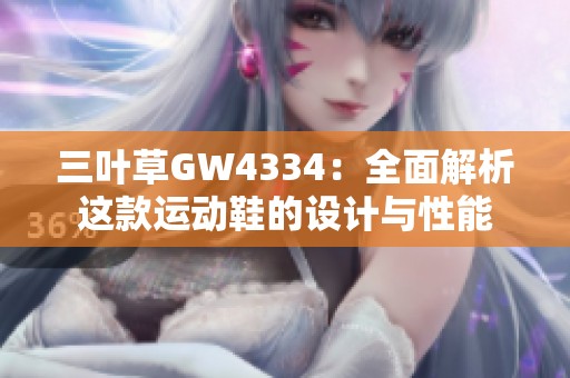 三叶草GW4334：全面解析这款运动鞋的设计与性能