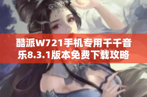 酷派W721手机专用千千音乐8.3.1版本免费下载攻略