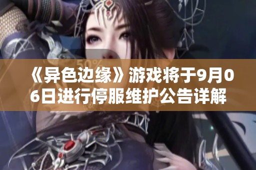 《异色边缘》游戏将于9月06日进行停服维护公告详解