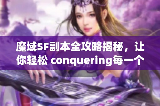 魔域SF副本全攻略揭秘，让你轻松 conquering每一个挑战！