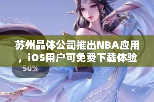 苏州晶体公司推出NBA应用，iOS用户可免费下载体验