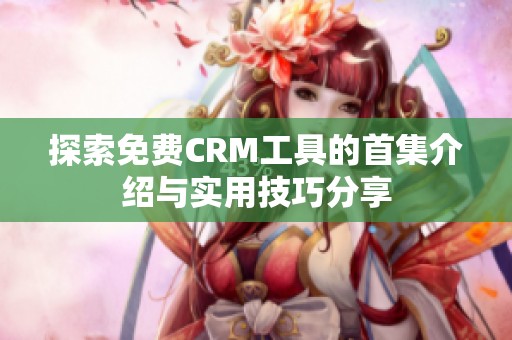 探索免费CRM工具的首集介绍与实用技巧分享