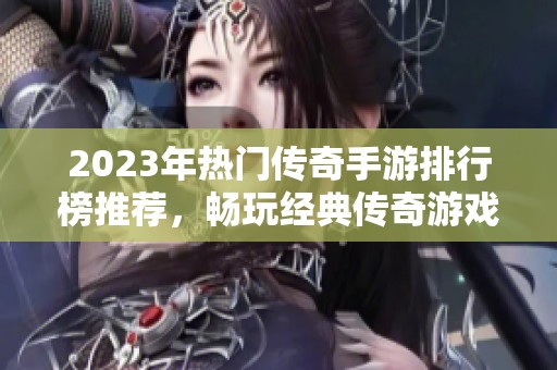 2023年热门传奇手游排行榜推荐，畅玩经典传奇游戏合集